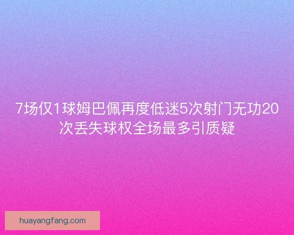 7场仅1球姆巴佩再度低迷5次射门无功20次丢失球权全场最多引质疑