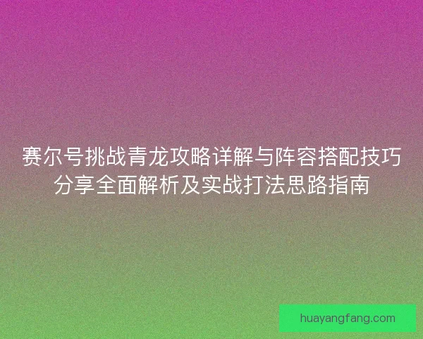 赛尔号挑战青龙攻略详解与阵容搭配技巧分享全面解析及实战打法思路指南