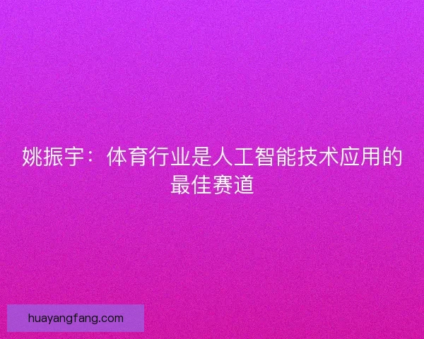 姚振宇：体育行业是人工智能技术应用的最佳赛道